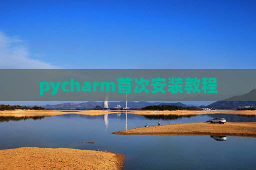 pycharm首次安装教程 pycharm首次安装教程